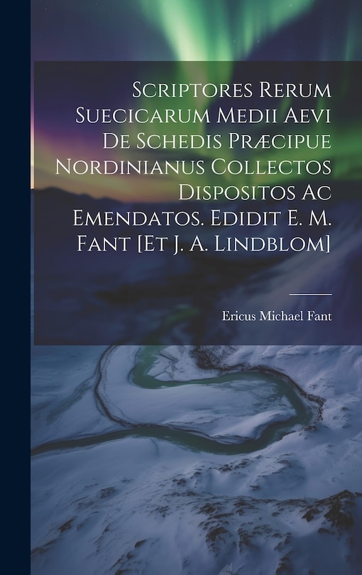 Front cover_Scriptores Rerum Suecicarum Medii Aevi De Schedis Præcipue Nordinianus Collectos Dispositos Ac Emendatos. Edidit E. M. Fant [et J. A. Lindblom]