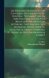Couverture_Les Pseaumes De David, Et Les Cantiques De L'ancien Et Du Nouveau Testament, Mis En Vers François, Sur Les Plus Beaux Airs Des Meilleurs Autheurs, Tant Anciens Que Modernes, Notez Pour En Faciliter Le Chant. Composez Et Dediez Au Roy Par Monsieur L'abbé P
