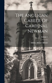 Front cover_The Anglican Career Of Cardinal Newman; Volume 1