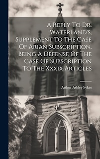 Couverture_A Reply To Dr. Waterland's, Supplement To The Case Of Arian Subscription. Being A Defense Of The Case Of Subscription To The Xxxix Articles