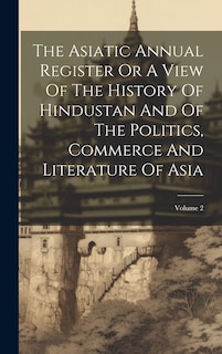 Couverture_The Asiatic Annual Register Or A View Of The History Of Hindustan And Of The Politics, Commerce And Literature Of Asia; Volume 2