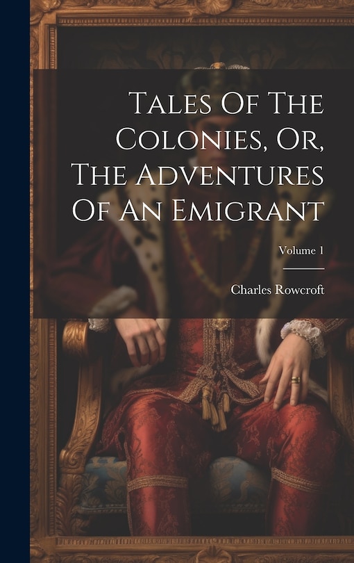 Front cover_Tales Of The Colonies, Or, The Adventures Of An Emigrant; Volume 1