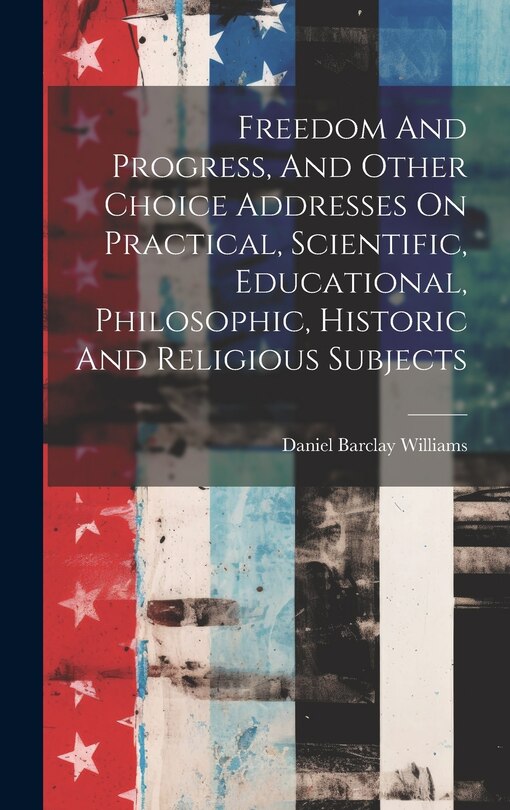 Couverture_Freedom And Progress, And Other Choice Addresses On Practical, Scientific, Educational, Philosophic, Historic And Religious Subjects