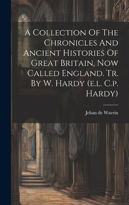 Front cover_A Collection Of The Chronicles And Ancient Histories Of Great Britain, Now Called England. Tr. By W. Hardy (e.l. C.p. Hardy)