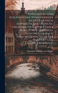 Couverture_Einheimisch- Und Ausländischer Wohlredender Jäger Oder Nach Alphabetischer Ordnung Gegründeter Rapport Derer Holz- Forst- Und Jagd-kunstwörter Nach Verschiedener Teutscher Mundart Und Landesgewohnheit