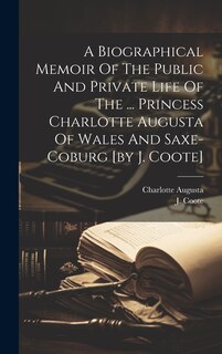Couverture_A Biographical Memoir Of The Public And Private Life Of The ... Princess Charlotte Augusta Of Wales And Saxe-coburg [by J. Coote]