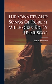 Front cover_The Sonnets And Songs Of Robert Millhouse, Ed. By J.p. Briscoe