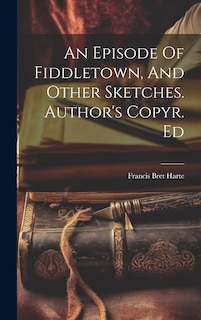 Couverture_An Episode Of Fiddletown, And Other Sketches. Author's Copyr. Ed