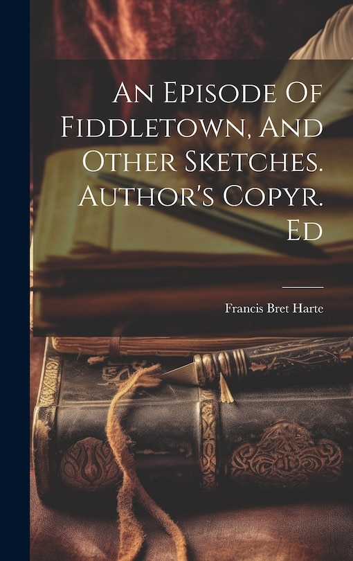 Couverture_An Episode Of Fiddletown, And Other Sketches. Author's Copyr. Ed