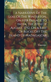 Front cover_A Narrative Of The Loss Of The Winterton, On Her Passage To India, The 20th Of August, 1792, On A Reef Of Rocks Off The Island Of Madagascar