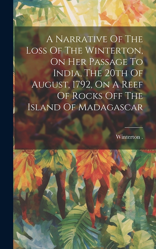 Front cover_A Narrative Of The Loss Of The Winterton, On Her Passage To India, The 20th Of August, 1792, On A Reef Of Rocks Off The Island Of Madagascar