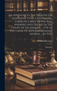 Front cover_An Appendix To The Treatise On Agistment Tithe, Containing Copies At Large Of The Bill, Answers, And Decree In The Court Of Exchequer, ... 1774, In The Cause Of Bateman Against Aistrup, ... By Tho