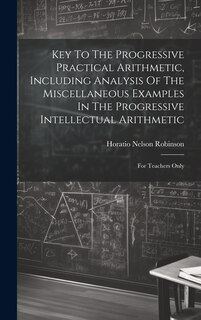 Front cover_Key To The Progressive Practical Arithmetic, Including Analysis Of The Miscellaneous Examples In The Progressive Intellectual Arithmetic
