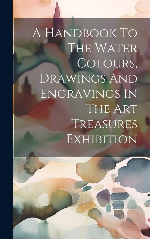 Front cover_A Handbook To The Water Colours, Drawings And Engravings In The Art Treasures Exhibition