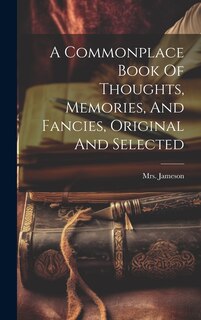 Front cover_A Commonplace Book Of Thoughts, Memories, And Fancies, Original And Selected