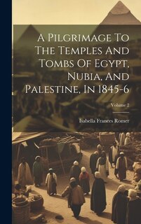 Front cover_A Pilgrimage To The Temples And Tombs Of Egypt, Nubia, And Palestine, In 1845-6; Volume 2