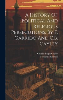 Front cover_A History Of Political And Religious Persecutions, By F. Garrido And C.b. Cayley