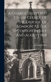 Couverture_A Charge Delivered To The Clergy Of The Diocese Of London, At The Visitation In July And August 1818