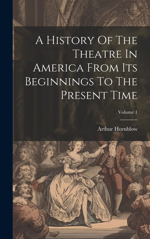 Couverture_A History Of The Theatre In America From Its Beginnings To The Present Time; Volume 1