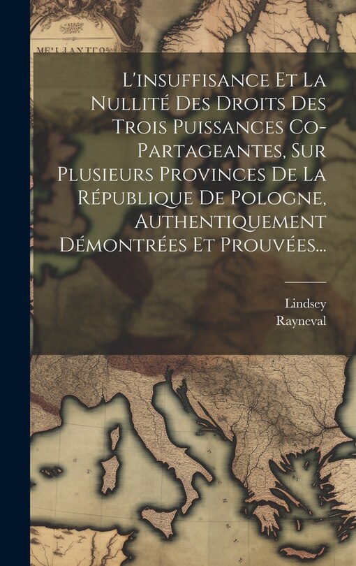 Front cover_L'insuffisance Et La Nullité Des Droits Des Trois Puissances Co-partageantes, Sur Plusieurs Provinces De La République De Pologne, Authentiquement Démontrées Et Prouvées...