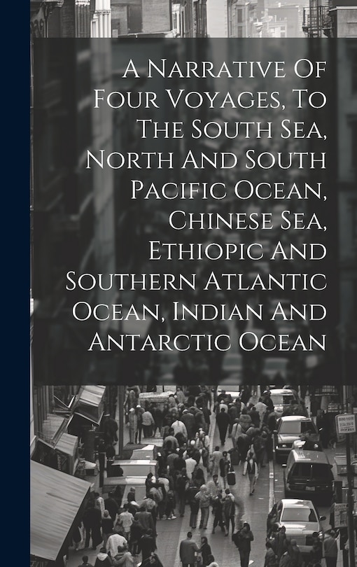 Couverture_A Narrative Of Four Voyages, To The South Sea, North And South Pacific Ocean, Chinese Sea, Ethiopic And Southern Atlantic Ocean, Indian And Antarctic Ocean