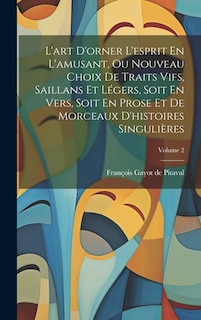 Front cover_L'art D'orner L'esprit En L'amusant, Ou Nouveau Choix De Traits Vifs, Saillans Et Légers, Soit En Vers, Soit En Prose Et De Morceaux D'histoires Singulières; Volume 2