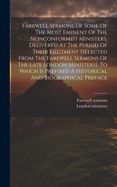 Front cover_Farewell Sermons Of Some Of The Most Eminent Of The Nonconformist Ministers, Delivered At The Period Of Their Ejectment [selected From The Farewell Sermons Of The Late London Ministers]. To Which Is Prefixed A Historical And Biographical Preface