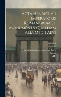 Front cover_Acta Henrici Vii Imperatoris Romanorum Et Monumenta Quaedam Alia Medii Aevi; Volume 1
