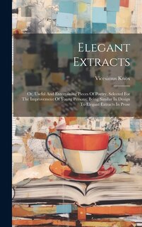 Elegant Extracts: Or, Useful And Entertaining Pieces Of Poetry, Selected For The Improvement Of Young Persons: Being Similar In Design To Elegant Extracts In Prose