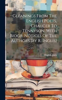 Front cover_Gleanings From The English Poets, Chaucer To Tennyson, With Biogr. Notices Of The Authors [by R. Inglis]