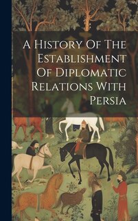 Front cover_A History Of The Establishment Of Diplomatic Relations With Persia