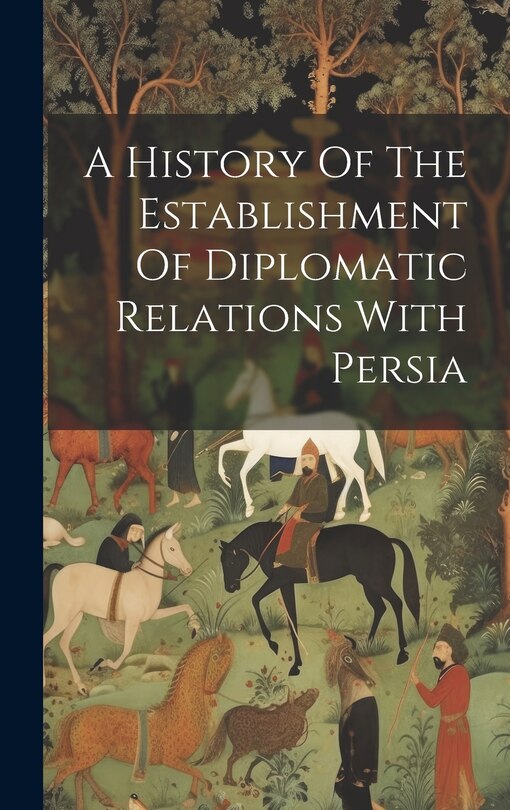 Front cover_A History Of The Establishment Of Diplomatic Relations With Persia