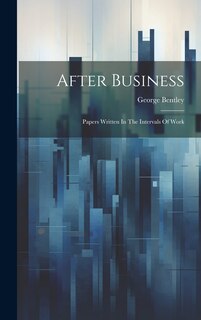 After Business: Papers Written In The Intervals Of Work