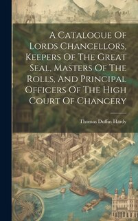 Couverture_A Catalogue Of Lords Chancellors, Keepers Of The Great Seal, Masters Of The Rolls, And Principal Officers Of The High Court Of Chancery