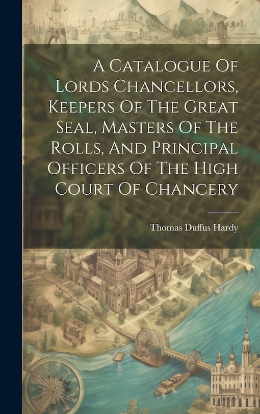 Couverture_A Catalogue Of Lords Chancellors, Keepers Of The Great Seal, Masters Of The Rolls, And Principal Officers Of The High Court Of Chancery