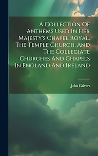 Couverture_A Collection Of Anthems Used In Her Majesty's Chapel Royal, The Temple Church, And The Collegiate Churches And Chapels In England And Ireland
