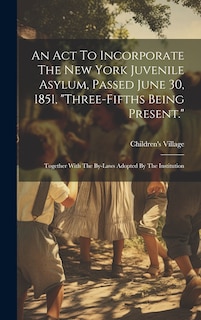 Front cover_An Act To Incorporate The New York Juvenile Asylum, Passed June 30, 1851, three-fifths Being Present.