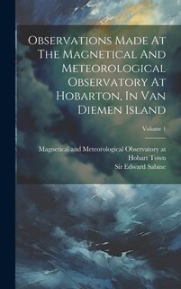 Couverture_Observations Made At The Magnetical And Meteorological Observatory At Hobarton, In Van Diemen Island; Volume 1