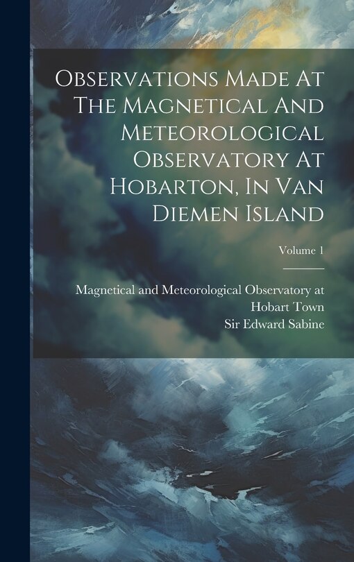 Couverture_Observations Made At The Magnetical And Meteorological Observatory At Hobarton, In Van Diemen Island; Volume 1