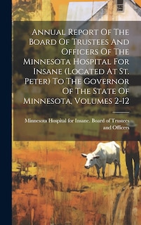 Front cover_Annual Report Of The Board Of Trustees And Officers Of The Minnesota Hospital For Insane (located At St. Peter) To The Governor Of The State Of Minnesota, Volumes 2-12
