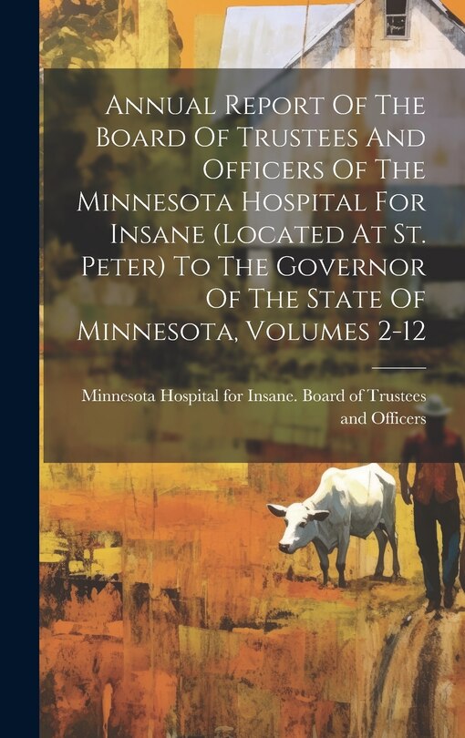 Front cover_Annual Report Of The Board Of Trustees And Officers Of The Minnesota Hospital For Insane (located At St. Peter) To The Governor Of The State Of Minnesota, Volumes 2-12