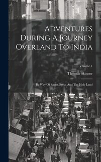 Adventures During A Journey Overland To India: By Way Of Egypt, Syria, And The Holy Land; Volume 1