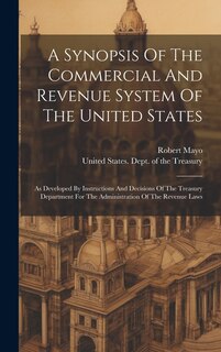 A Synopsis Of The Commercial And Revenue System Of The United States: As Developed By Instructions And Decisions Of The Treasury Department For The Administration Of The Revenue Laws