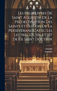 Front cover_Les Deux Livres De Saint Augustin De La Prédestination Des Saints Et Du Don De La Persévérance, Avec Les Lettres 105, 106 Et 107 De Ce Saint Docteur