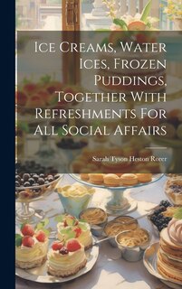 Front cover_Ice Creams, Water Ices, Frozen Puddings, Together With Refreshments For All Social Affairs