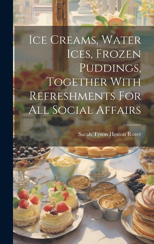 Front cover_Ice Creams, Water Ices, Frozen Puddings, Together With Refreshments For All Social Affairs