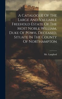 Front cover_A Catalogue Of The Large And Valuable Freehold Estate Of The Most Noble William, Duke Of Powis, Deceased, Situate In The County Of Northampton