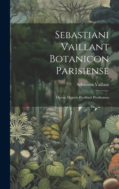 Sebastiani Vaillant Botanicon Parisiense: Operis Majoris Prodituri Prodromus