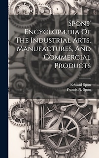 Front cover_Spons' Encyclopædia Of The Industrial Arts, Manufactures, And Commercial Products