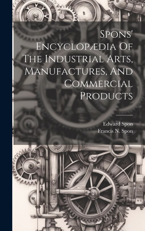 Front cover_Spons' Encyclopædia Of The Industrial Arts, Manufactures, And Commercial Products